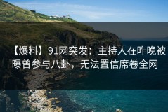 【爆料】91网突发：主持人在昨晚被曝曾参与八卦，无法置信席卷全网