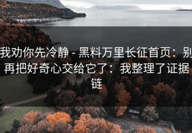 我劝你先冷静 - 黑料万里长征首页：别再把好奇心交给它了：我整理了证据链