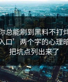 为什么你总能刷到黑料不打烊？，背后是‘入口’两个字的心理暗示，我把坑点列出来了