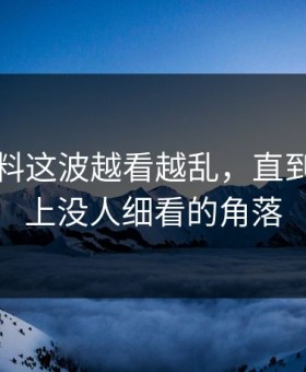 明星黑料这波越看越乱，直到有人盯上没人细看的角落