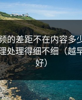 新91视频的差距不在内容多少，而在时间管理处理得细不细（越早知道越好）