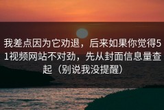 我差点因为它劝退，后来如果你觉得51视频网站不对劲，先从封面信息量查起（别说我没提醒）