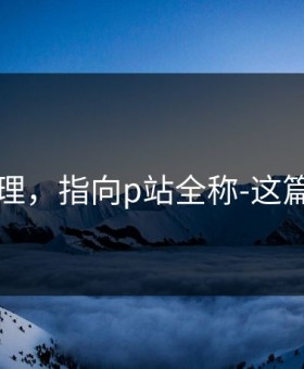 一手整理，指向p站全称-这篇够用了